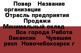 Повар › Название организации ­ Burger King › Отрасль предприятия ­ Продажи › Минимальный оклад ­ 25 000 - Все города Работа » Вакансии   . Чувашия респ.,Новочебоксарск г.